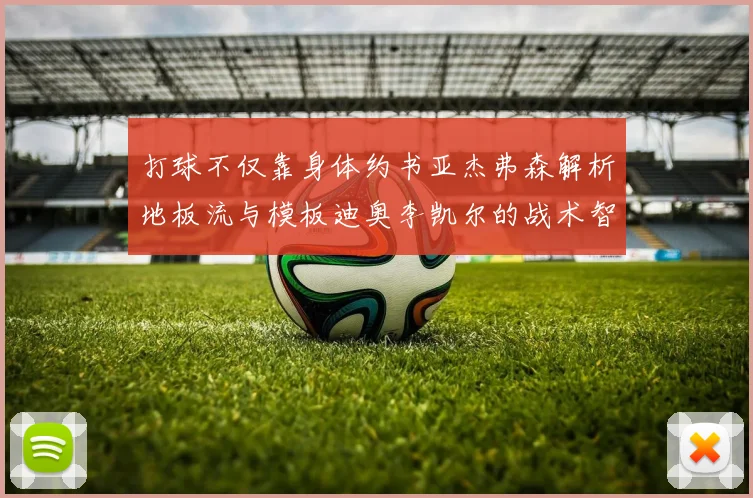 打球不仅靠身体约书亚杰弗森解析地板流与模板迪奥李凯尔的战术智慧