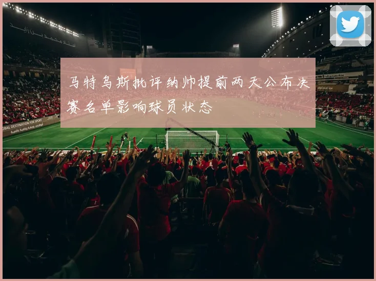 马特乌斯批评纳帅提前两天公布决赛名单影响球员状态