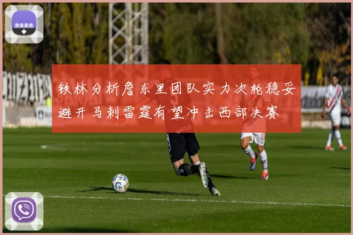 铁林分析詹东里团队实力次轮稳妥避开马刺雷霆有望冲击西部决赛