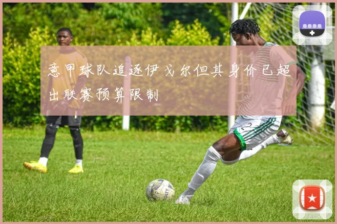 意甲球队追逐伊戈尔但其身价已超出联赛预算限制
