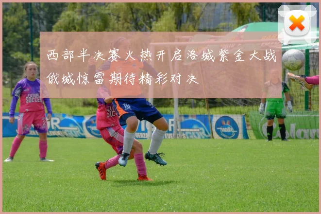 西部半决赛火热开启洛城紫金大战俄城惊雷期待精彩对决