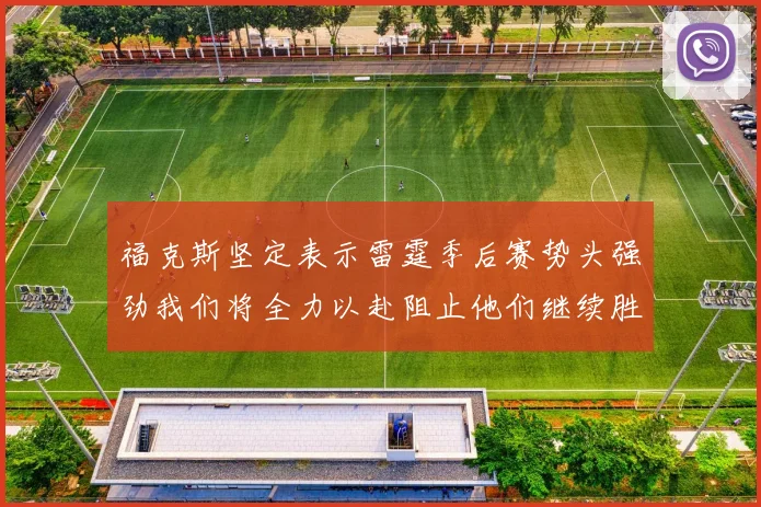 福克斯坚定表示雷霆季后赛势头强劲我们将全力以赴阻止他们继续胜利