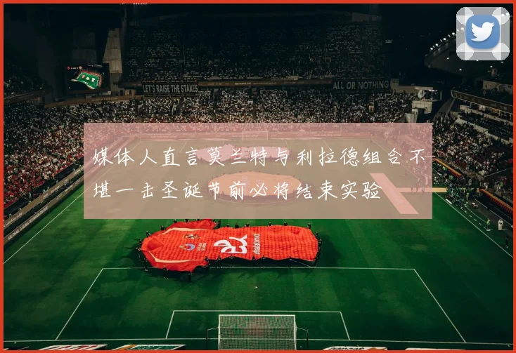 媒体人直言莫兰特与利拉德组合不堪一击圣诞节前必将结束实验
