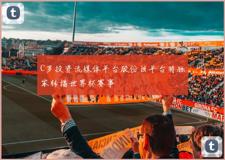 C罗投资流媒体平台股份该平台将独家转播世界杯赛事