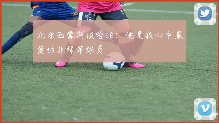 比尔西蒙斯谈哈珀：他是我心中最爱的非绿军球员