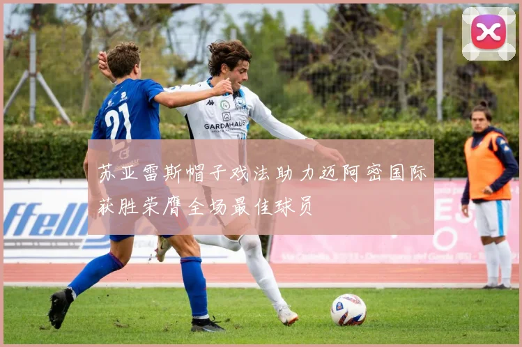 苏亚雷斯帽子戏法助力迈阿密国际获胜荣膺全场最佳球员