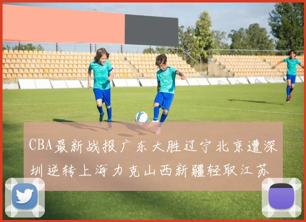CBA最新战报广东大胜辽宁北京遭深圳逆转上海力克山西新疆轻取江苏