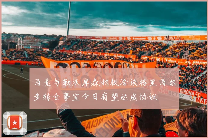 马竞与勒沃库森积极洽谈格里马尔多转会事宜今日有望达成协议