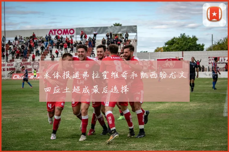 米体报道弗拉霍维奇和凯西盼尤文回应土超成最后选择